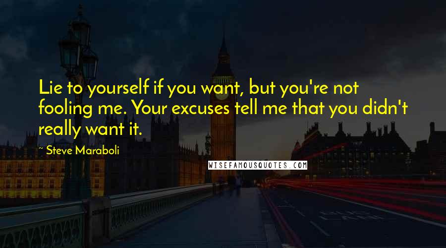 Steve Maraboli Quotes: Lie to yourself if you want, but you're not fooling me. Your excuses tell me that you didn't really want it.