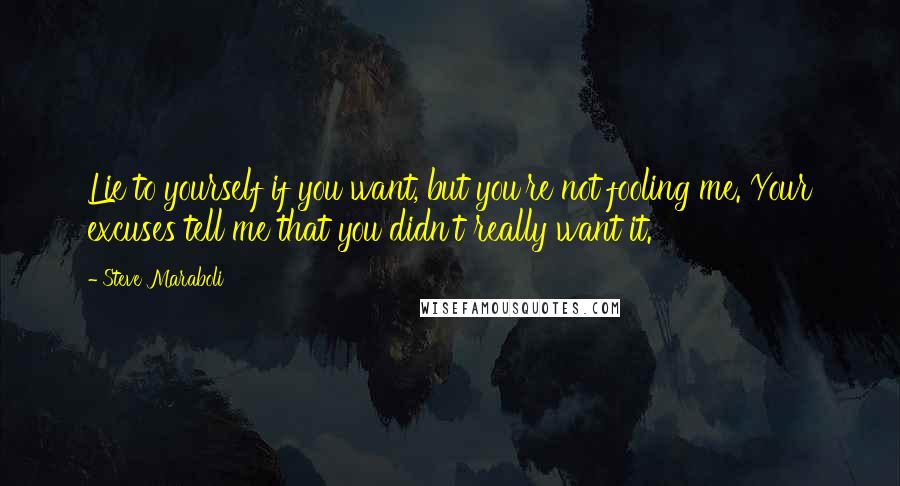 Steve Maraboli Quotes: Lie to yourself if you want, but you're not fooling me. Your excuses tell me that you didn't really want it.