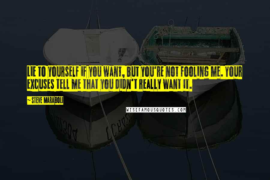 Steve Maraboli Quotes: Lie to yourself if you want, but you're not fooling me. Your excuses tell me that you didn't really want it.