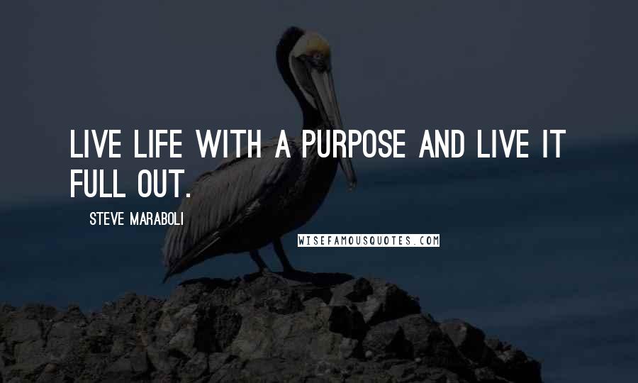 Steve Maraboli Quotes: Live life with a purpose and live it full out.