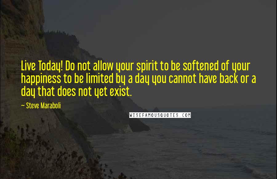 Steve Maraboli Quotes: Live Today! Do not allow your spirit to be softened of your happiness to be limited by a day you cannot have back or a day that does not yet exist.