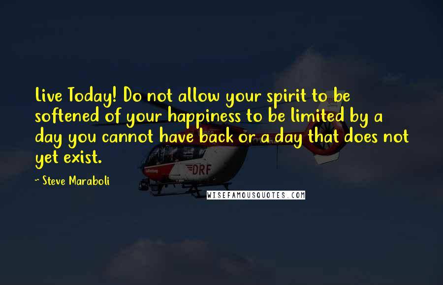 Steve Maraboli Quotes: Live Today! Do not allow your spirit to be softened of your happiness to be limited by a day you cannot have back or a day that does not yet exist.