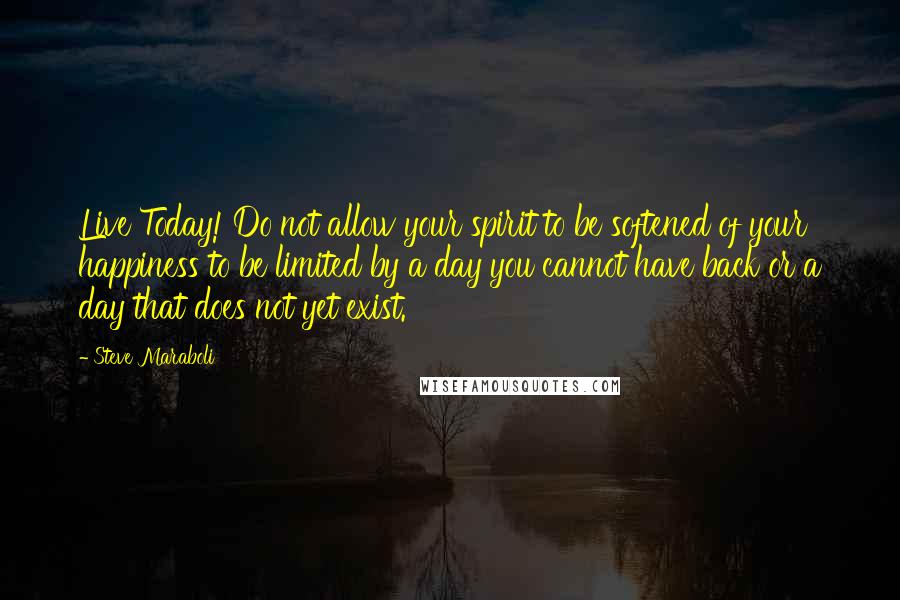 Steve Maraboli Quotes: Live Today! Do not allow your spirit to be softened of your happiness to be limited by a day you cannot have back or a day that does not yet exist.