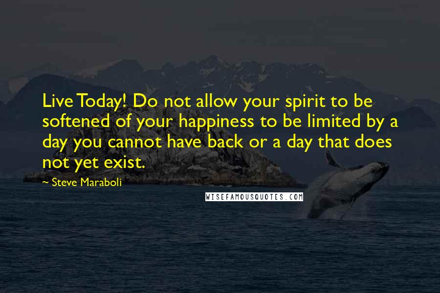 Steve Maraboli Quotes: Live Today! Do not allow your spirit to be softened of your happiness to be limited by a day you cannot have back or a day that does not yet exist.