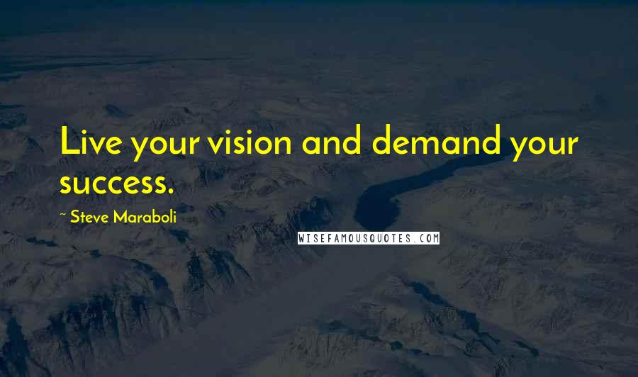 Steve Maraboli Quotes: Live your vision and demand your success.
