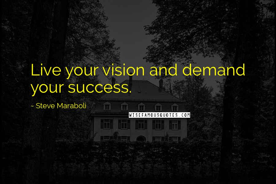 Steve Maraboli Quotes: Live your vision and demand your success.