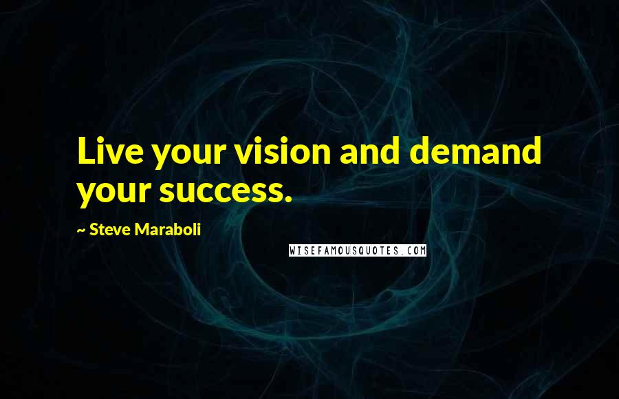 Steve Maraboli Quotes: Live your vision and demand your success.