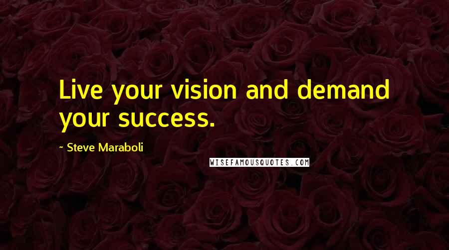 Steve Maraboli Quotes: Live your vision and demand your success.