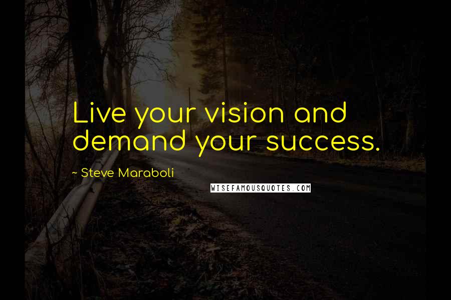 Steve Maraboli Quotes: Live your vision and demand your success.