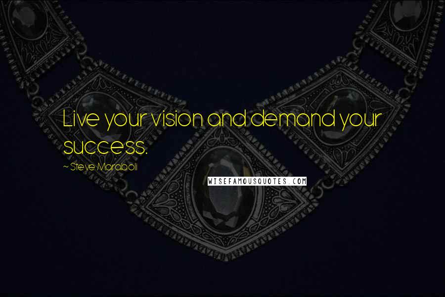 Steve Maraboli Quotes: Live your vision and demand your success.