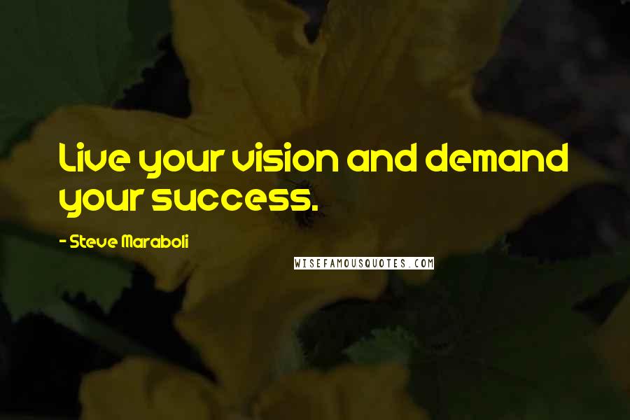 Steve Maraboli Quotes: Live your vision and demand your success.