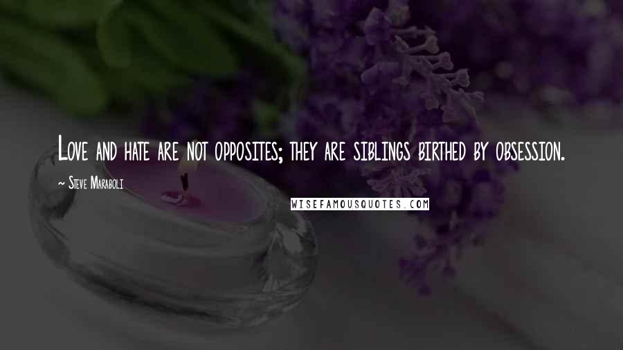 Steve Maraboli Quotes: Love and hate are not opposites; they are siblings birthed by obsession.