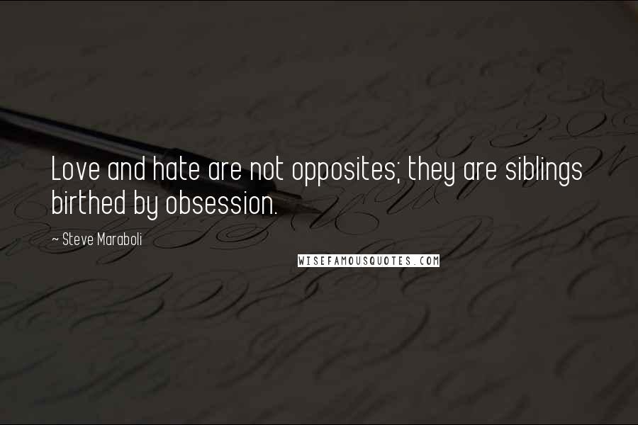 Steve Maraboli Quotes: Love and hate are not opposites; they are siblings birthed by obsession.