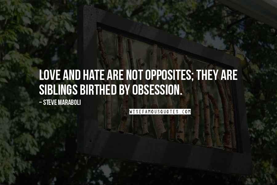 Steve Maraboli Quotes: Love and hate are not opposites; they are siblings birthed by obsession.