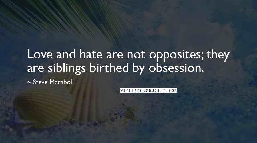 Steve Maraboli Quotes: Love and hate are not opposites; they are siblings birthed by obsession.