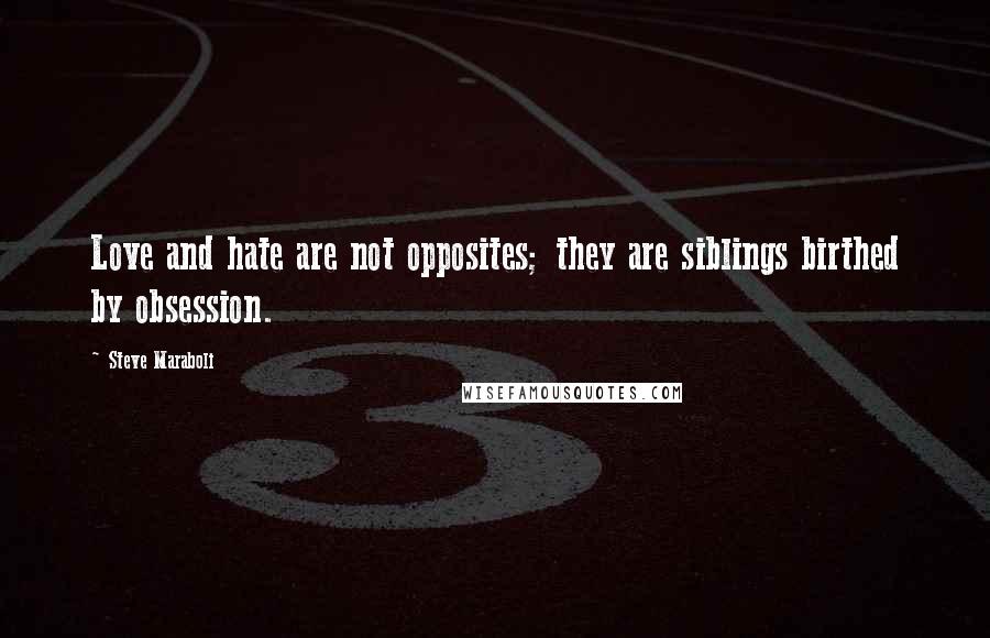 Steve Maraboli Quotes: Love and hate are not opposites; they are siblings birthed by obsession.