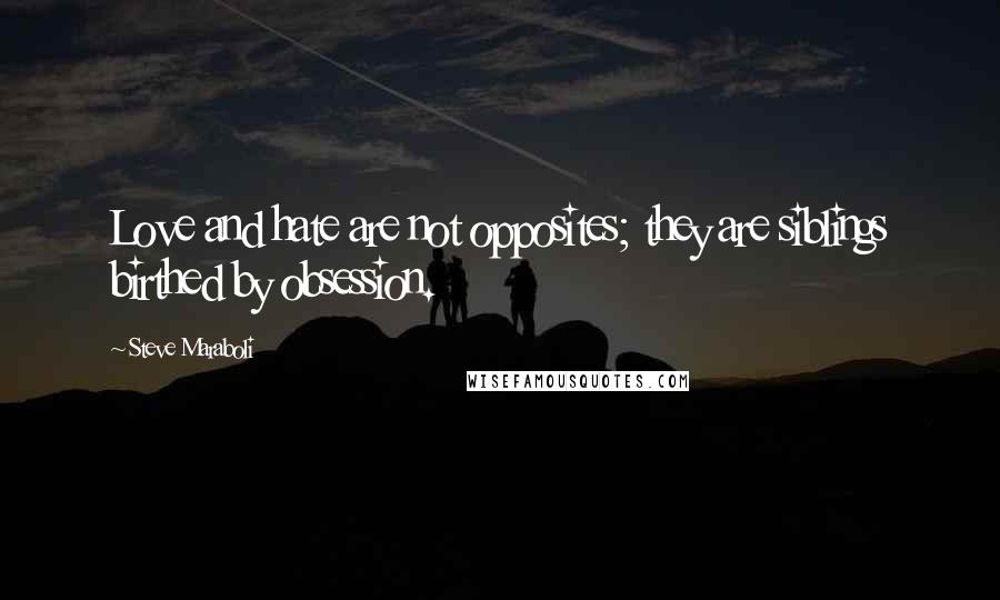 Steve Maraboli Quotes: Love and hate are not opposites; they are siblings birthed by obsession.