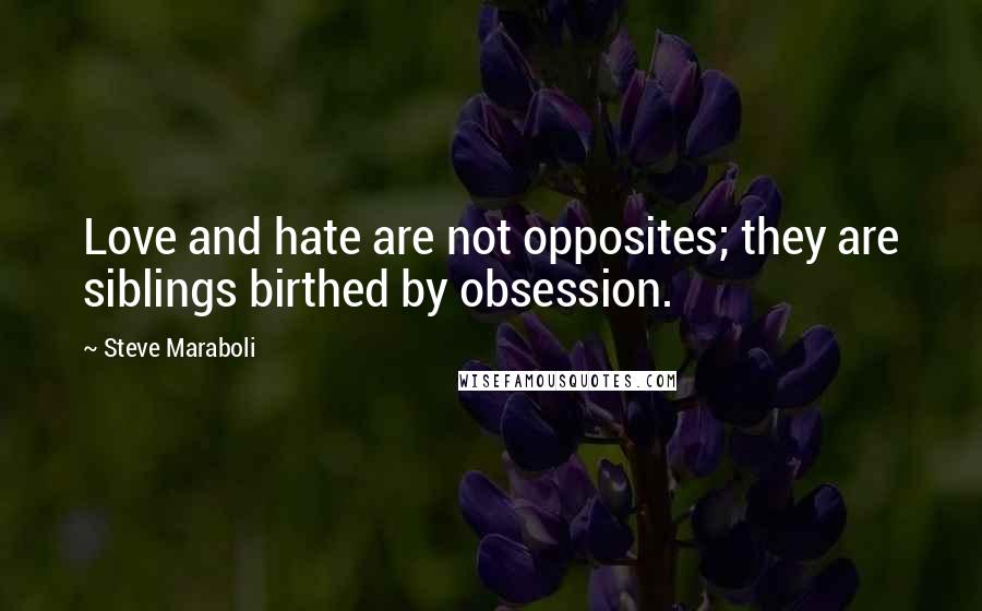 Steve Maraboli Quotes: Love and hate are not opposites; they are siblings birthed by obsession.