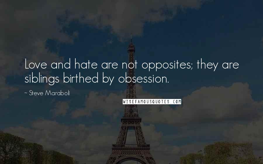 Steve Maraboli Quotes: Love and hate are not opposites; they are siblings birthed by obsession.