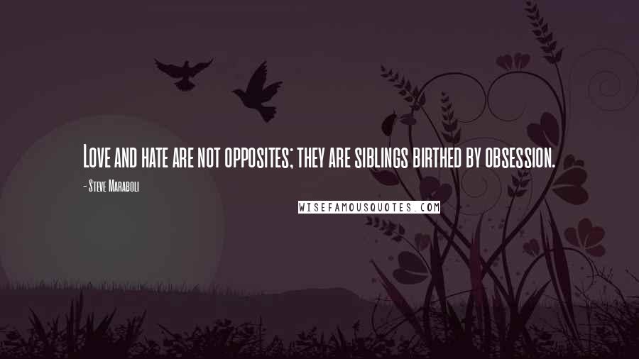 Steve Maraboli Quotes: Love and hate are not opposites; they are siblings birthed by obsession.