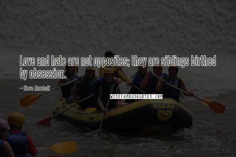 Steve Maraboli Quotes: Love and hate are not opposites; they are siblings birthed by obsession.