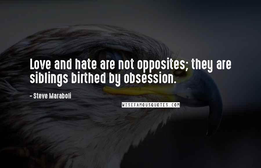 Steve Maraboli Quotes: Love and hate are not opposites; they are siblings birthed by obsession.