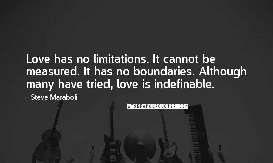 Steve Maraboli Quotes: Love has no limitations. It cannot be measured. It has no boundaries. Although many have tried, love is indefinable.