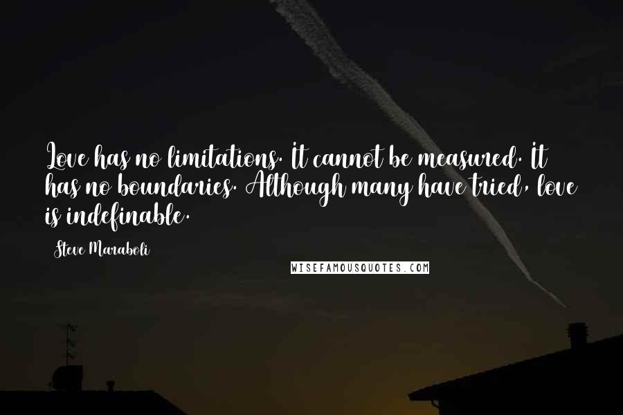 Steve Maraboli Quotes: Love has no limitations. It cannot be measured. It has no boundaries. Although many have tried, love is indefinable.