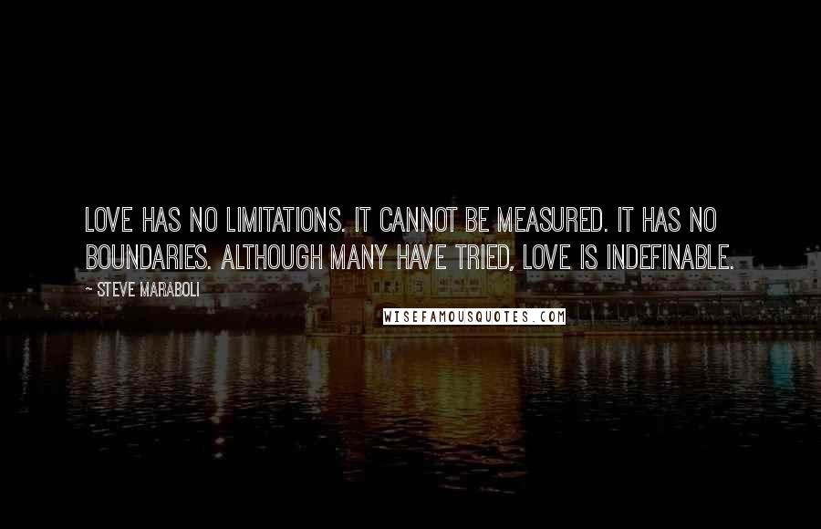 Steve Maraboli Quotes: Love has no limitations. It cannot be measured. It has no boundaries. Although many have tried, love is indefinable.