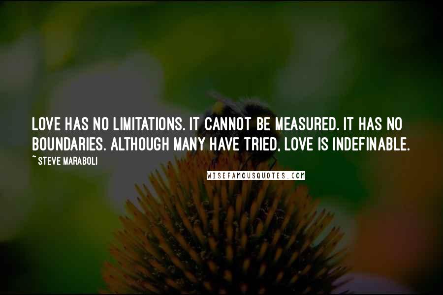 Steve Maraboli Quotes: Love has no limitations. It cannot be measured. It has no boundaries. Although many have tried, love is indefinable.