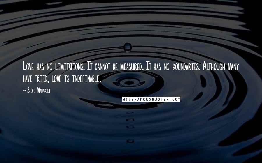 Steve Maraboli Quotes: Love has no limitations. It cannot be measured. It has no boundaries. Although many have tried, love is indefinable.