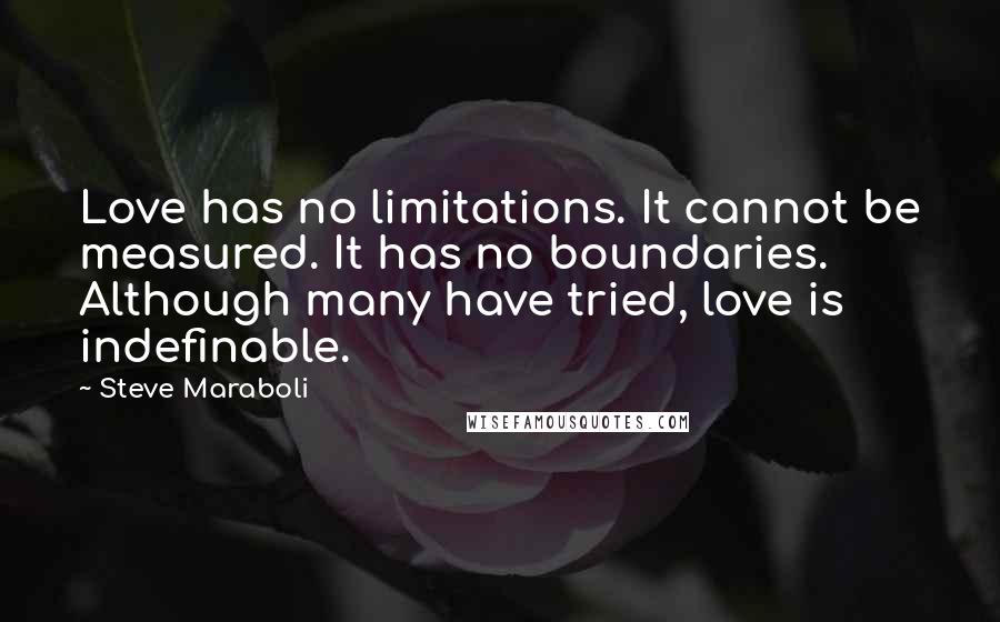 Steve Maraboli Quotes: Love has no limitations. It cannot be measured. It has no boundaries. Although many have tried, love is indefinable.