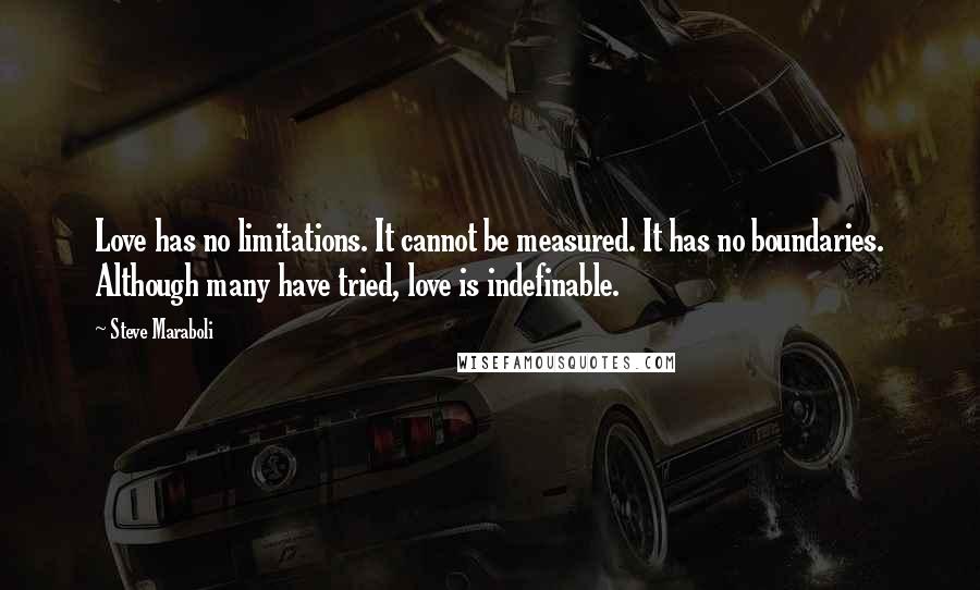 Steve Maraboli Quotes: Love has no limitations. It cannot be measured. It has no boundaries. Although many have tried, love is indefinable.
