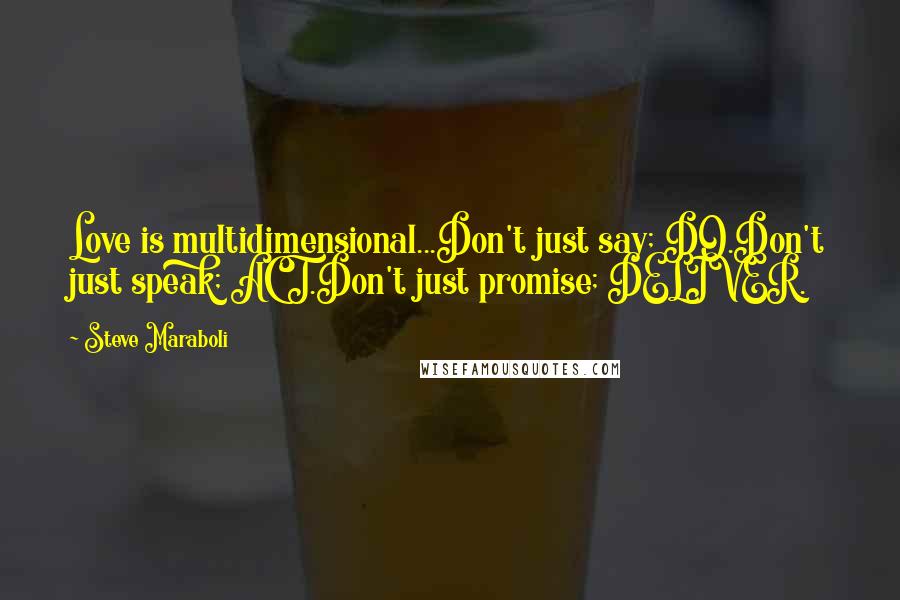 Steve Maraboli Quotes: Love is multidimensional...Don't just say; DO.Don't just speak; ACT.Don't just promise; DELIVER.