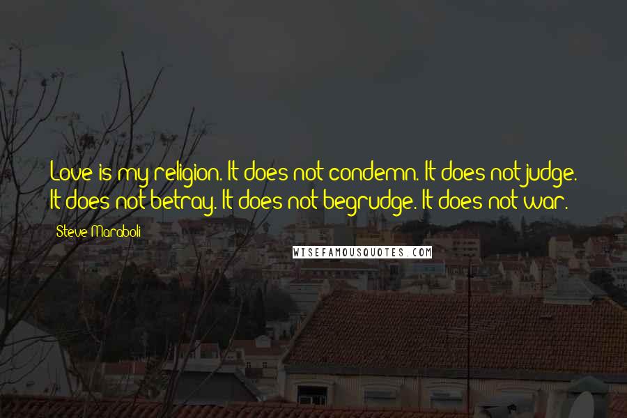 Steve Maraboli Quotes: Love is my religion. It does not condemn. It does not judge. It does not betray. It does not begrudge. It does not war.