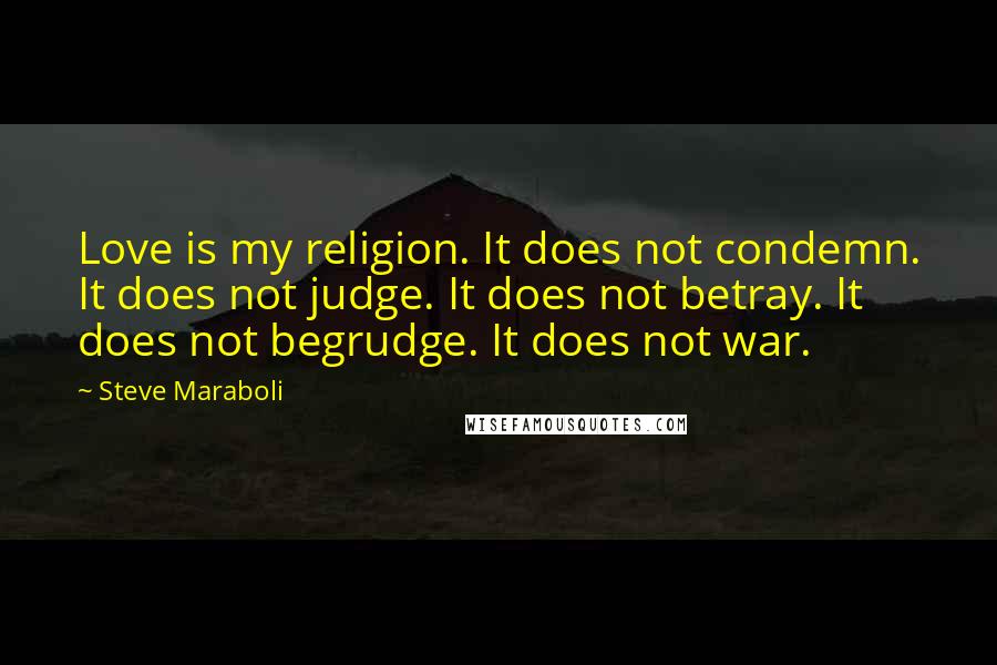 Steve Maraboli Quotes: Love is my religion. It does not condemn. It does not judge. It does not betray. It does not begrudge. It does not war.
