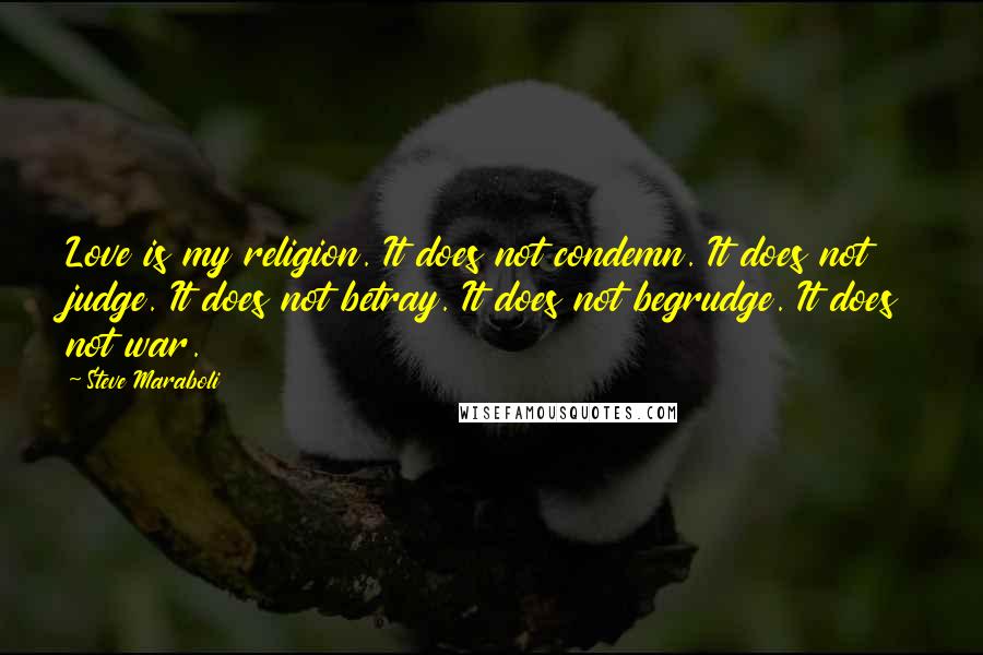 Steve Maraboli Quotes: Love is my religion. It does not condemn. It does not judge. It does not betray. It does not begrudge. It does not war.