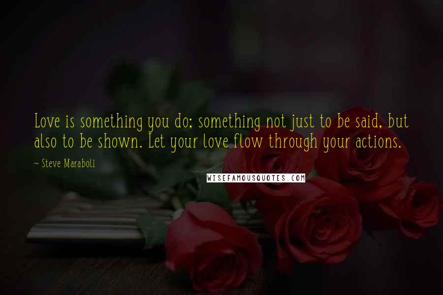 Steve Maraboli Quotes: Love is something you do; something not just to be said, but also to be shown. Let your love flow through your actions.