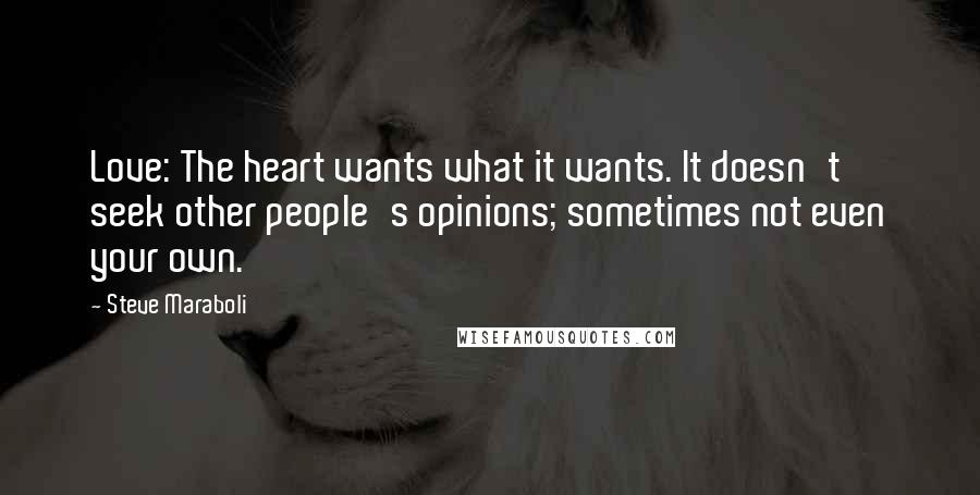 Steve Maraboli Quotes: Love: The heart wants what it wants. It doesn't seek other people's opinions; sometimes not even your own.