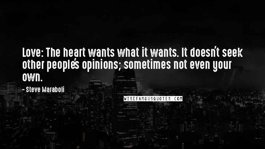 Steve Maraboli Quotes: Love: The heart wants what it wants. It doesn't seek other people's opinions; sometimes not even your own.