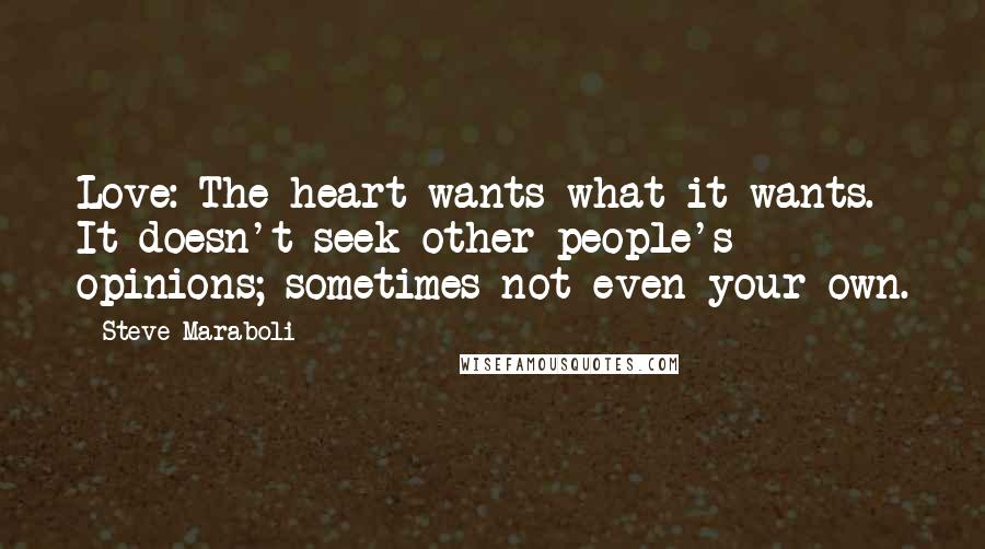 Steve Maraboli Quotes: Love: The heart wants what it wants. It doesn't seek other people's opinions; sometimes not even your own.