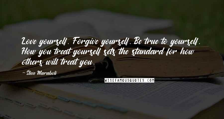 Steve Maraboli Quotes: Love yourself. Forgive yourself. Be true to yourself. How you treat yourself sets the standard for how others will treat you.