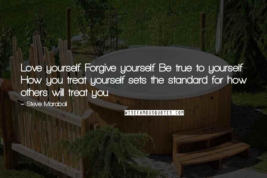 Steve Maraboli Quotes: Love yourself. Forgive yourself. Be true to yourself. How you treat yourself sets the standard for how others will treat you.