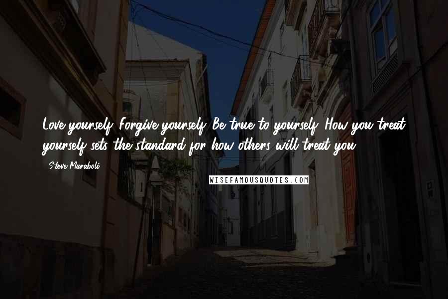 Steve Maraboli Quotes: Love yourself. Forgive yourself. Be true to yourself. How you treat yourself sets the standard for how others will treat you.