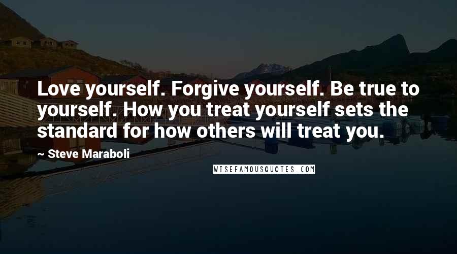 Steve Maraboli Quotes: Love yourself. Forgive yourself. Be true to yourself. How you treat yourself sets the standard for how others will treat you.