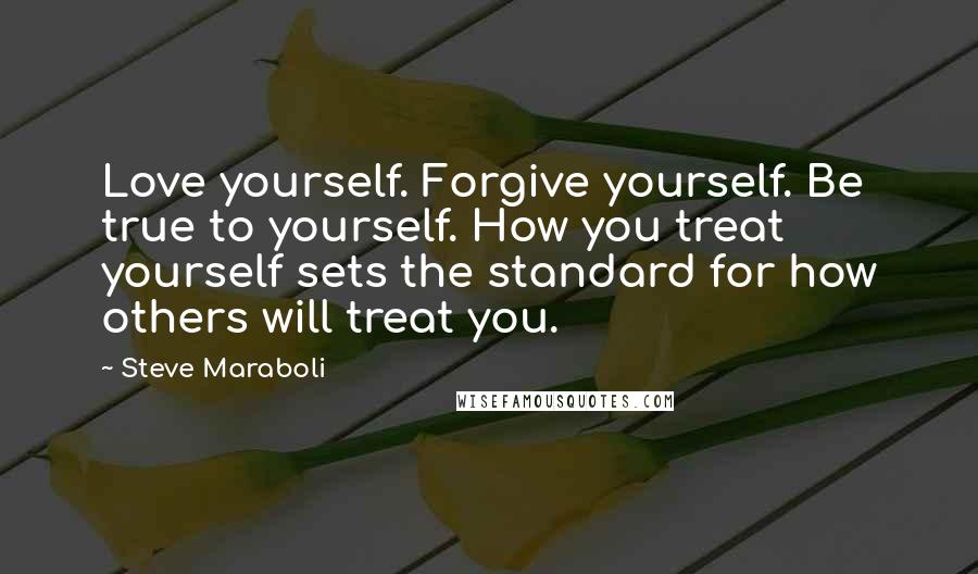 Steve Maraboli Quotes: Love yourself. Forgive yourself. Be true to yourself. How you treat yourself sets the standard for how others will treat you.