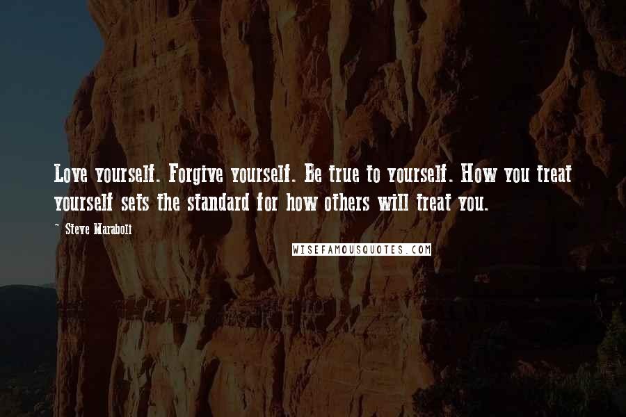 Steve Maraboli Quotes: Love yourself. Forgive yourself. Be true to yourself. How you treat yourself sets the standard for how others will treat you.