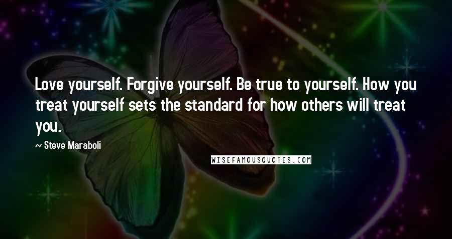 Steve Maraboli Quotes: Love yourself. Forgive yourself. Be true to yourself. How you treat yourself sets the standard for how others will treat you.