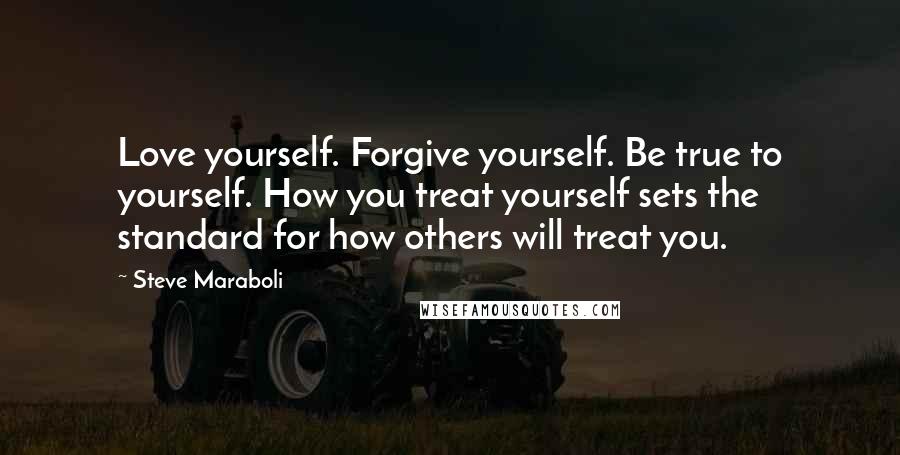 Steve Maraboli Quotes: Love yourself. Forgive yourself. Be true to yourself. How you treat yourself sets the standard for how others will treat you.