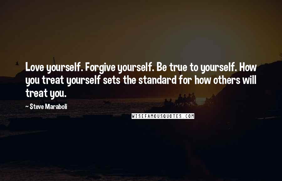 Steve Maraboli Quotes: Love yourself. Forgive yourself. Be true to yourself. How you treat yourself sets the standard for how others will treat you.